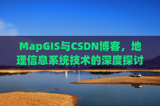 MapGIS与CSDN博客，地理信息系统技术的深度探讨